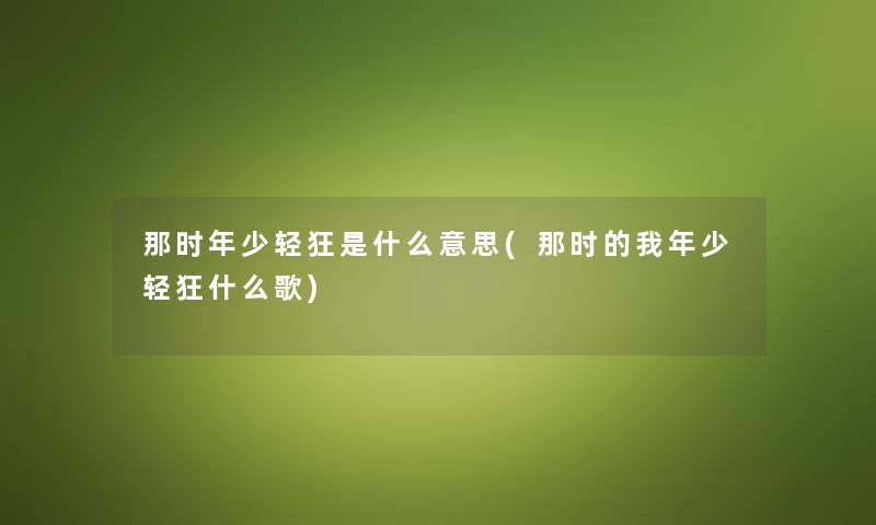 那时年少轻狂是什么意思(那时的我年少轻狂什么歌)