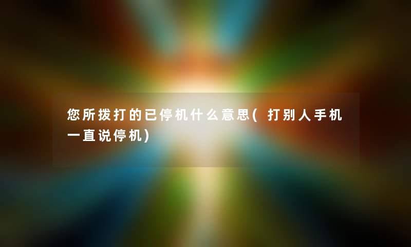 你所拨打的已停机什么意思(打别人手机一直说停机)