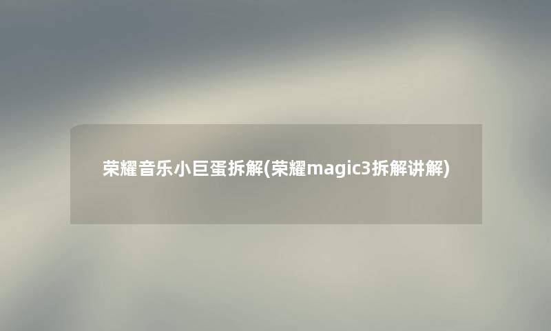 荣耀音乐小巨蛋拆解(荣耀magic3拆解讲解)