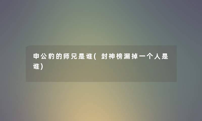 申公豹的师兄是谁(封神榜漏掉一个人是谁)