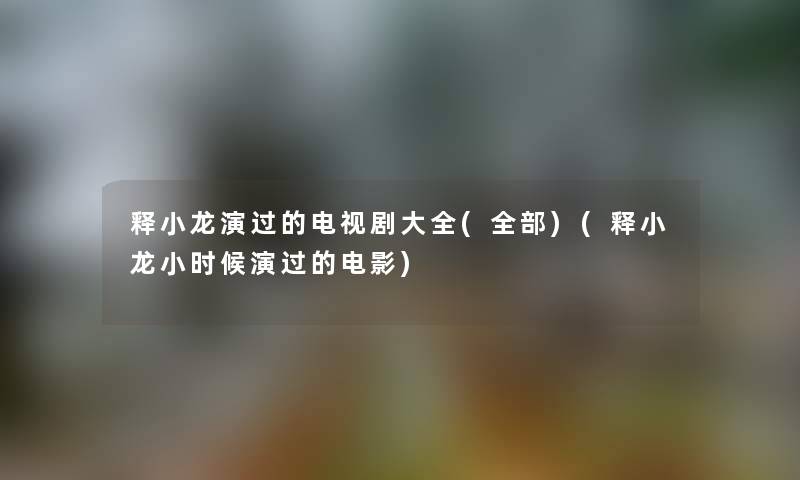 释小龙演过的电视剧大全(整理的)(释小龙小时候演过的电影)