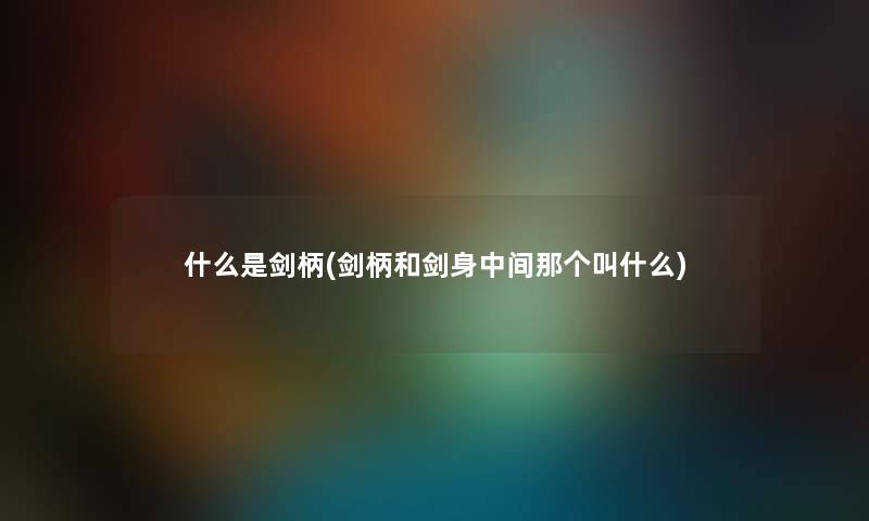 什么是剑柄(剑柄和剑身中间那个叫什么)