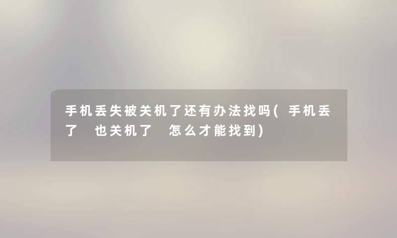 手机丢失被关机了还有办法找吗(手机丢了 也关机了 怎么才能找到)