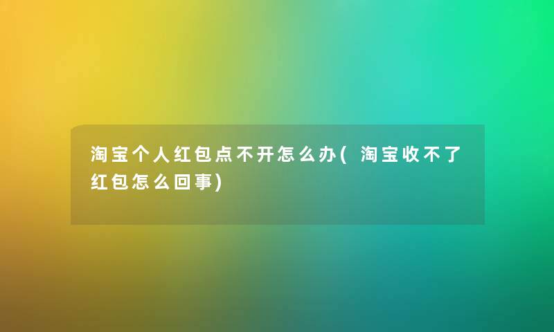 淘宝个人红包点不开怎么办(淘宝收不了红包怎么回事)