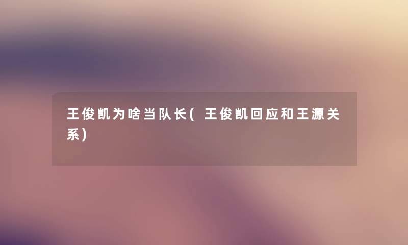 王俊凯为啥当队长(王俊凯回应和王源关系)