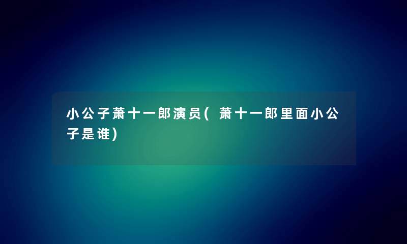 小公子萧十一郎演员(萧十一郎里面小公子是谁)