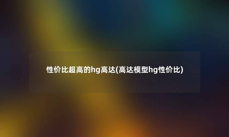 性价比超高的hg高达(高达hg性价比)