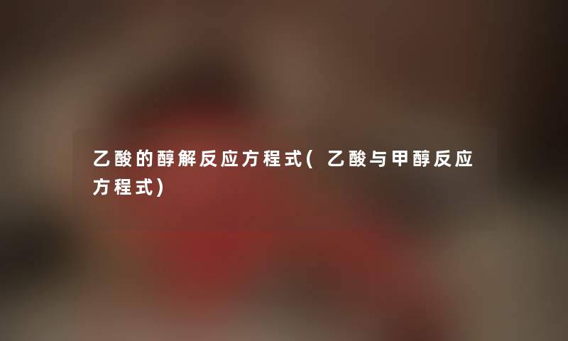 乙酸的醇解反应方程式(乙酸与甲醇反应方程式)