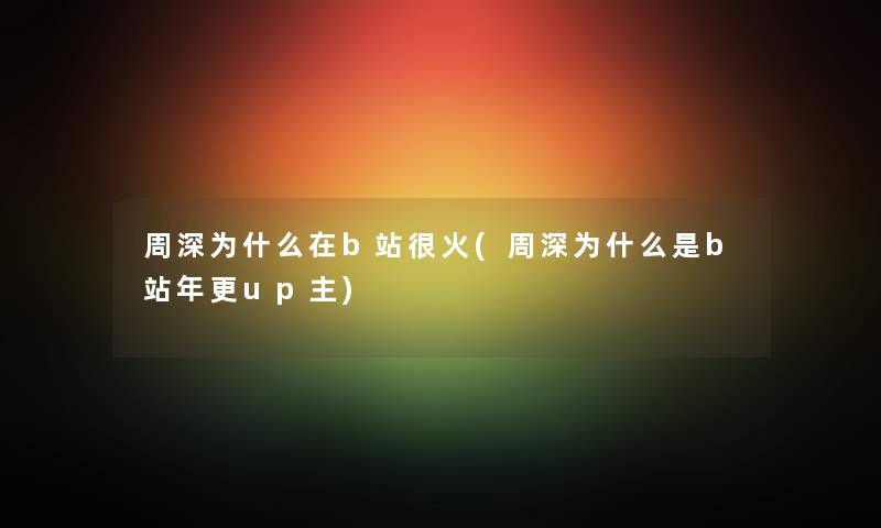 周深为什么在b站很火(周深为什么是b站年更up主)