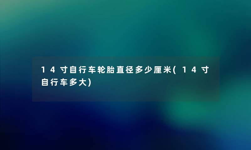 14寸自行车轮胎直径多少厘米(14寸自行车多大)