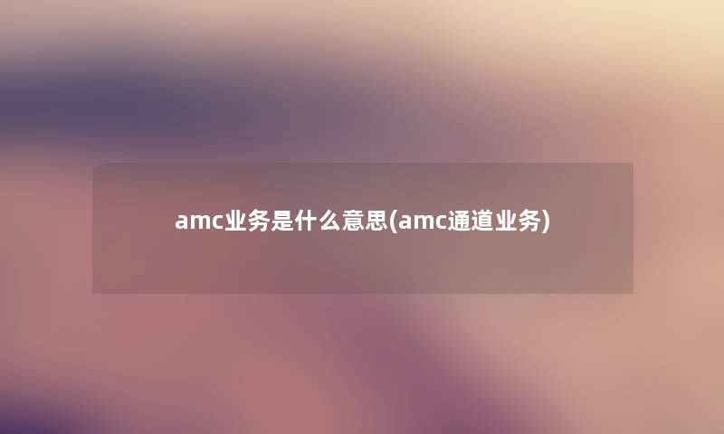 amc业务是什么意思(amc通道业务)