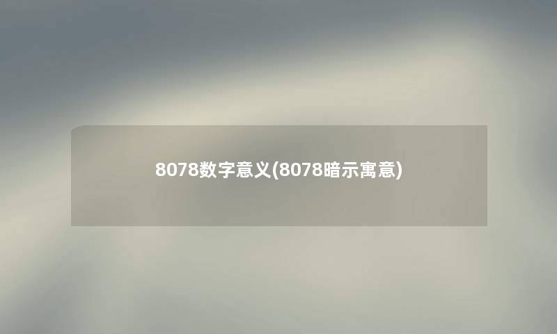 8078数字意义(8078暗示寓意)