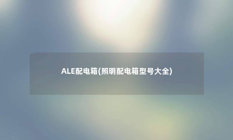 ALE配电箱(照明配电箱型号大全)