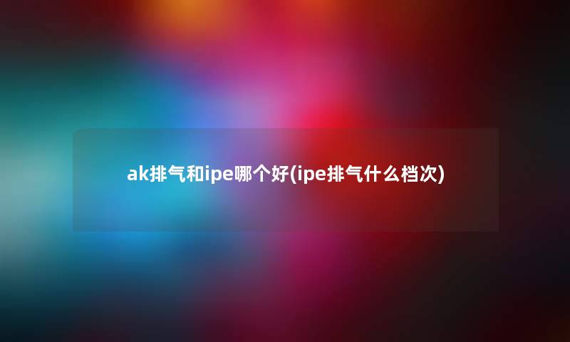 ak排气和ipe哪个好(ipe排气什么档次)