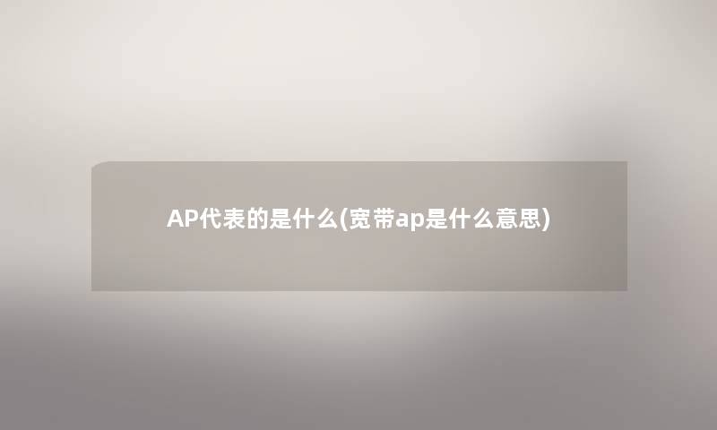 AP代表的是什么(宽带ap是什么意思)