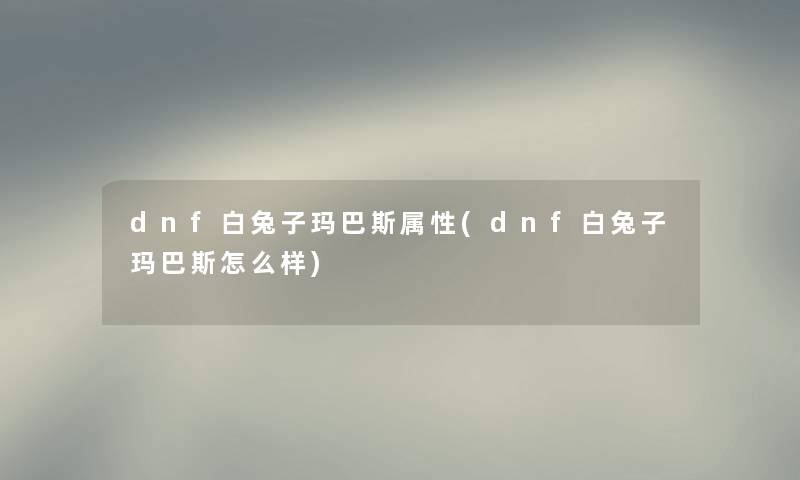 dnf白兔子玛巴斯属性(dnf白兔子玛巴斯怎么样)