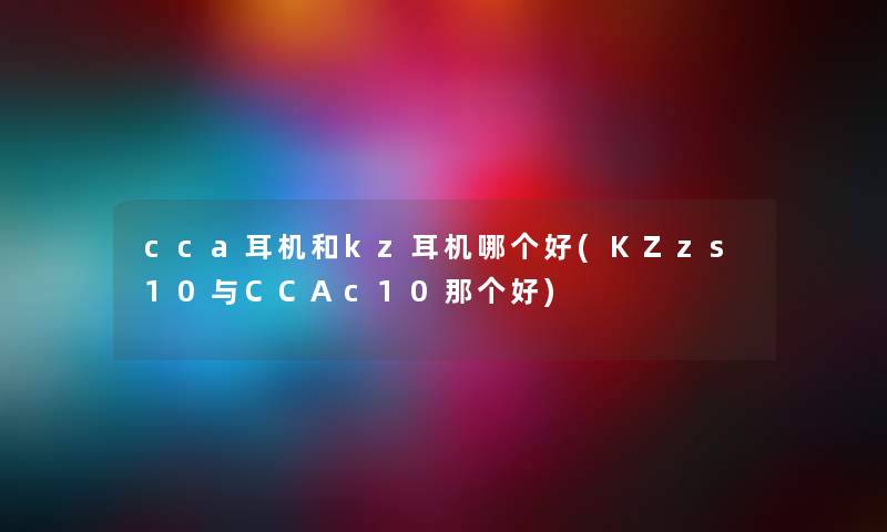 cca耳机和kz耳机哪个好(KZzs10与CCAc10那个好)