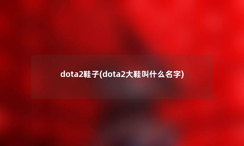 dota2鞋子(dota2大鞋叫什么名字)