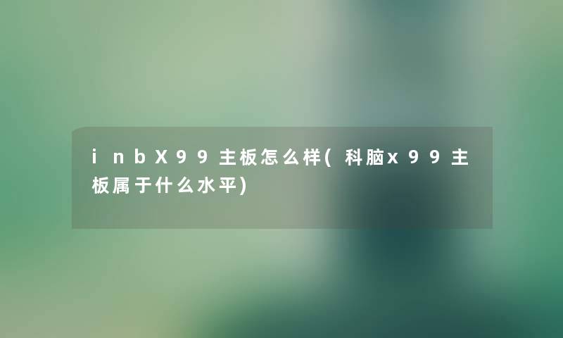 inbX99主板怎么样(科脑x99主板属于什么水平)