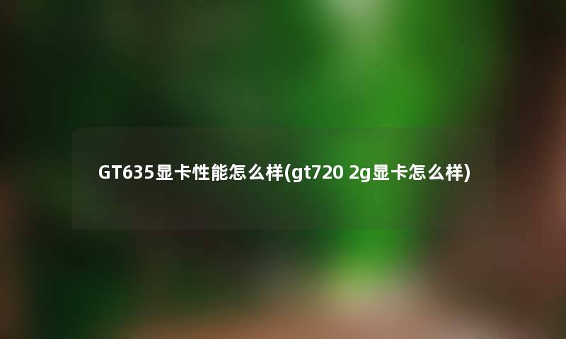 GT635显卡性能怎么样(gt720 2g显卡怎么样)