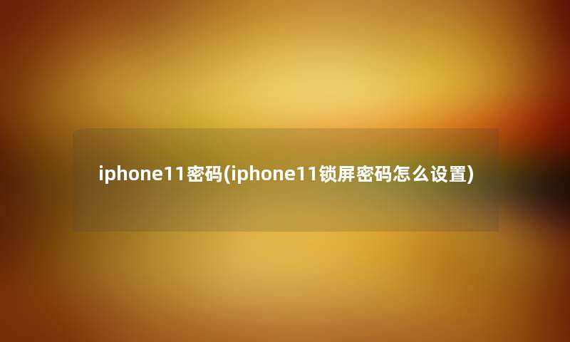 iphone11密码(iphone11锁屏密码怎么设置)