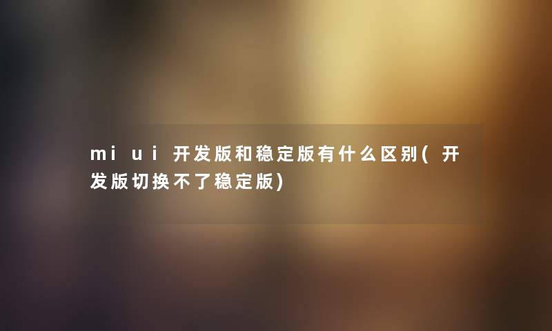 miui开发版和稳定版有什么区别(开发版切换不了稳定版)