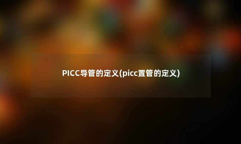 PICC导管的定义(picc置管的定义)