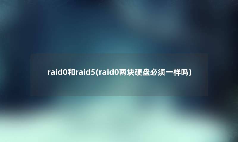 raid0和raid5(raid0两块硬盘必须一样吗)