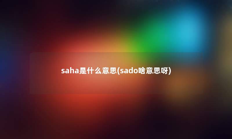 saha是什么意思(sado啥意思呀)