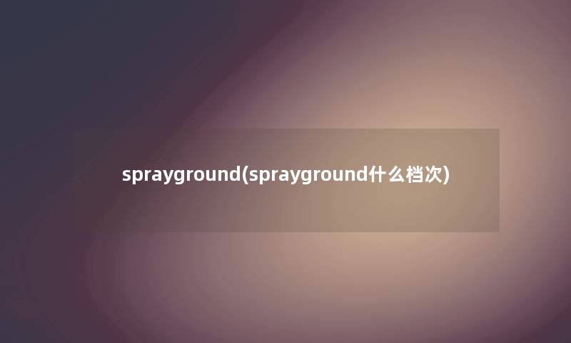 sprayground(sprayground什么档次)