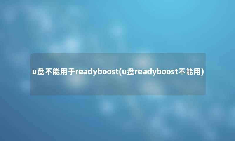 u盘不能用于readyboost(u盘readyboost不能用)