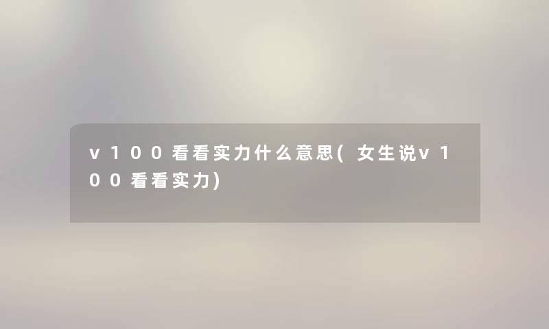 v100看看实力什么意思(女生说v100看看实力)