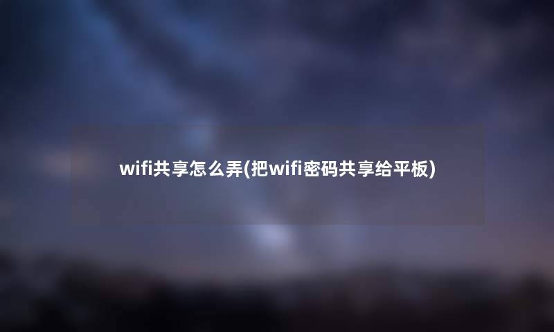 wifi共享怎么弄(把wifi密码共享给平板)