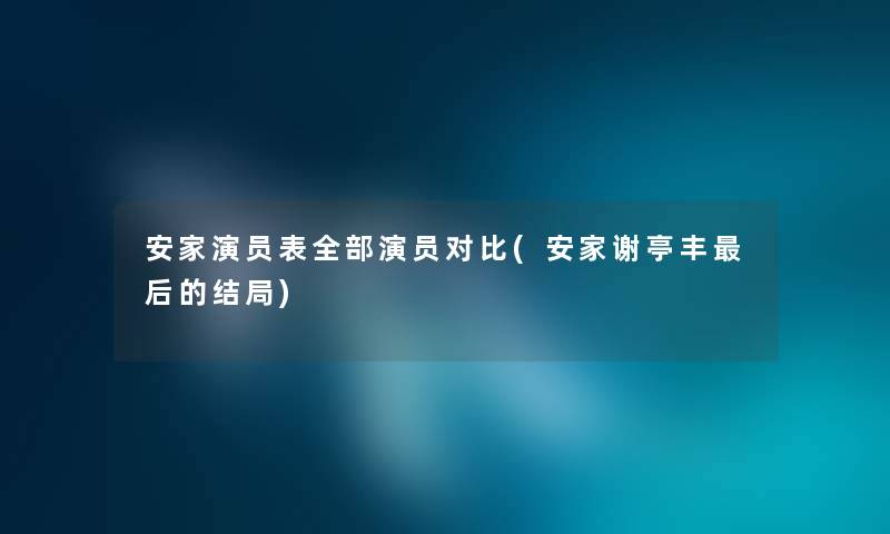 安家演员表整理的演员对比(安家谢亭丰这里要说的结局)