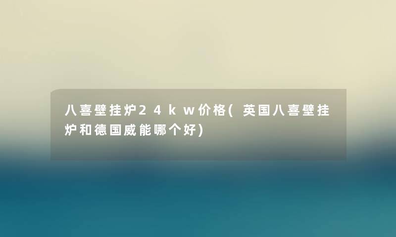 八喜壁挂炉24kw价格(英国八喜壁挂炉和德国威能哪个好)