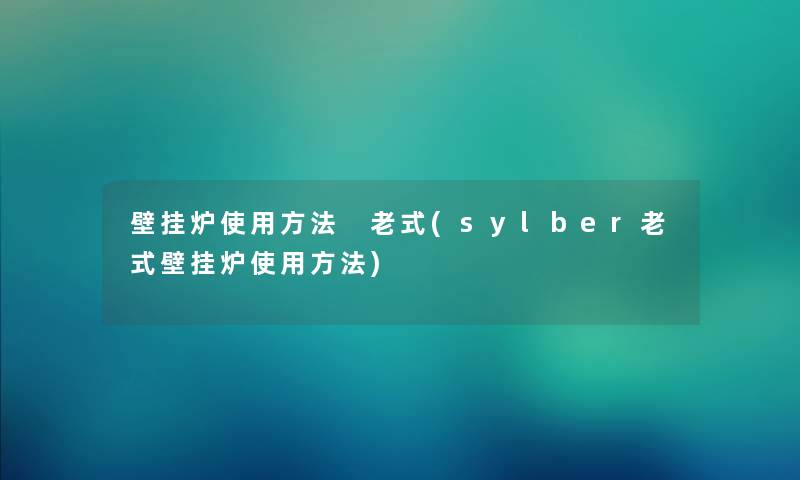 壁挂炉使用方法 老式(sylber老式壁挂炉使用方法)