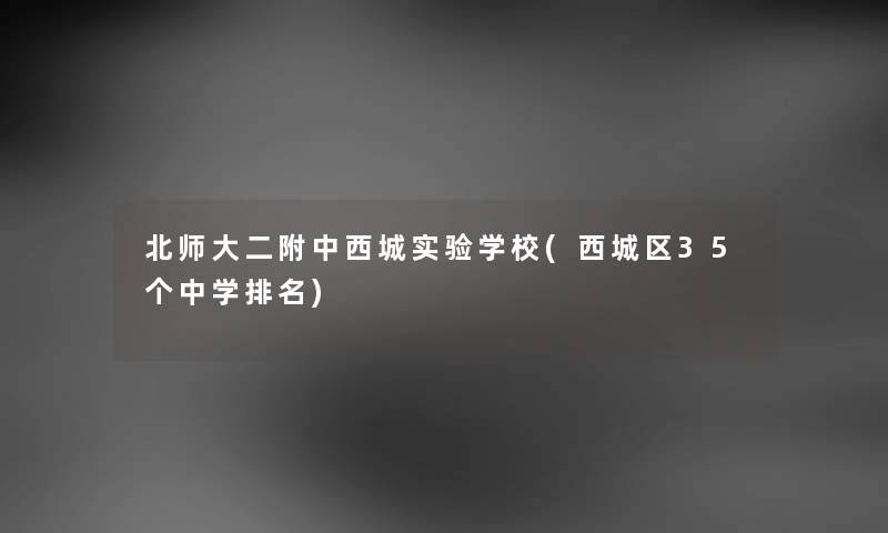 北师大二附中西城实验学校(西城区35个中学推荐)