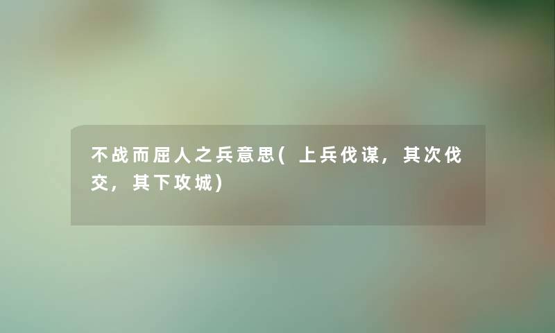 不战而屈人之兵意思(上兵伐谋,其次伐交,其下攻城)