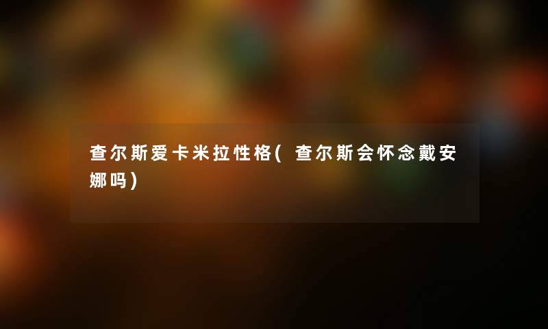 查尔斯爱卡米拉性格(查尔斯会怀念戴安娜吗)