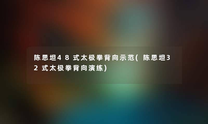 陈思坦48式太极拳背向示范(陈思坦32式太极拳背向演练)