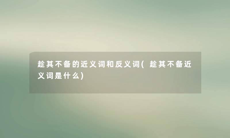 趁其不备的近义词和反义词(趁其不备近义词是什么)