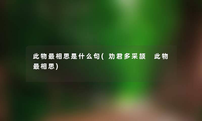 此物相思是什么句(劝君多采颉 此物相思)