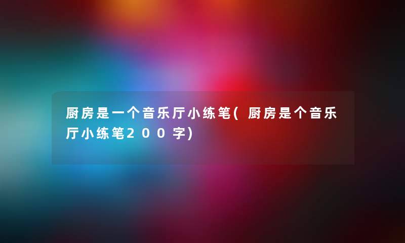 厨房是一个音乐厅小练笔(厨房是个音乐厅小练笔200字)