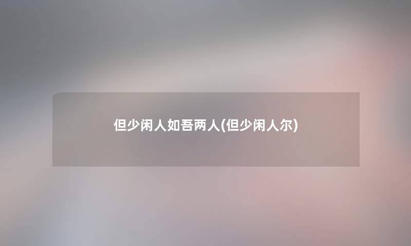 但少闲人如吾两人(但少闲人尔)