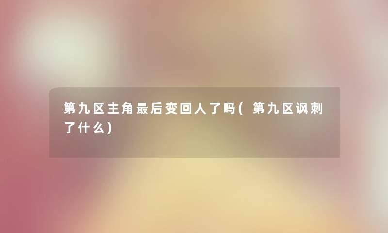 第九区主角这里要说变回人了吗(第九区讽刺了什么)