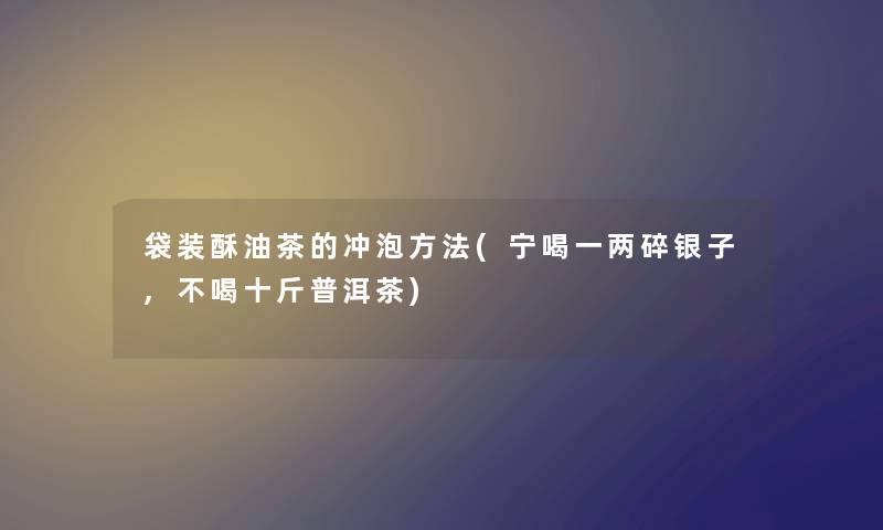 袋装酥油茶的冲泡方法(宁喝一两碎银子,不喝十斤普洱茶)