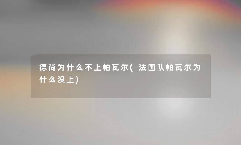 德尚为什么不上帕瓦尔(法国队帕瓦尔为什么没上)