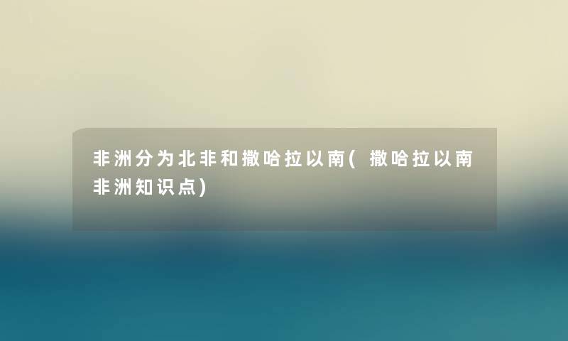 非洲分为北非和撒哈拉以南(撒哈拉以南非洲知识点)