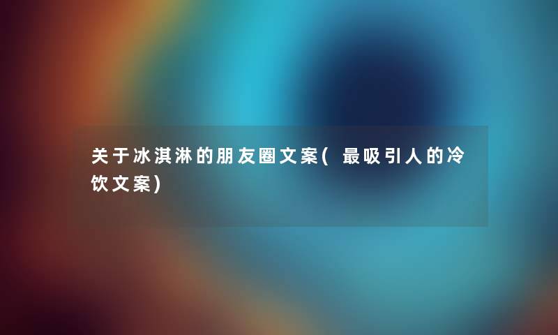 关于冰淇淋的朋友圈文案(吸引人的冷饮文案)