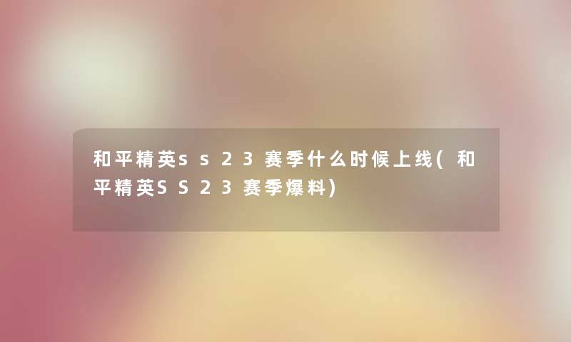 和平精英ss23赛季什么时候上线(和平精英SS23赛季爆料)